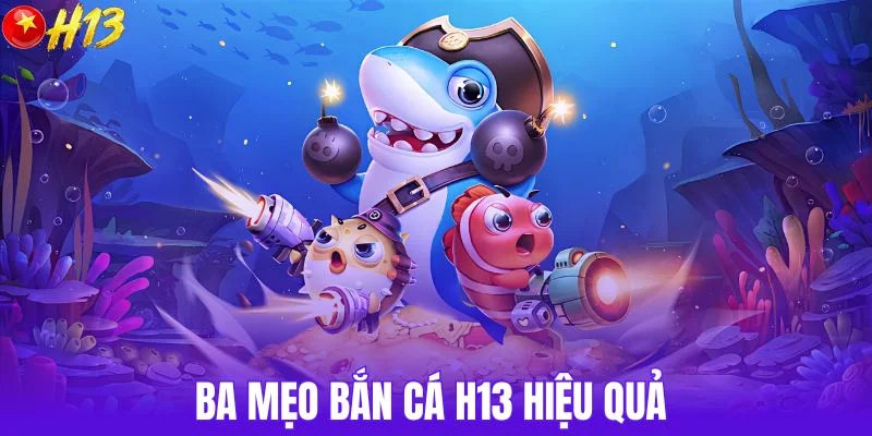 Ba mẹo bắn cá H13 hiệu quả