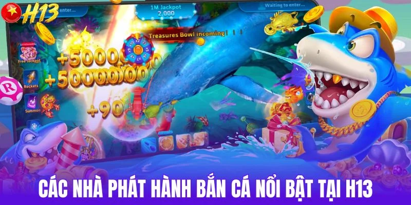 Các nhà phát hành bắn cá nổi bật tại H13