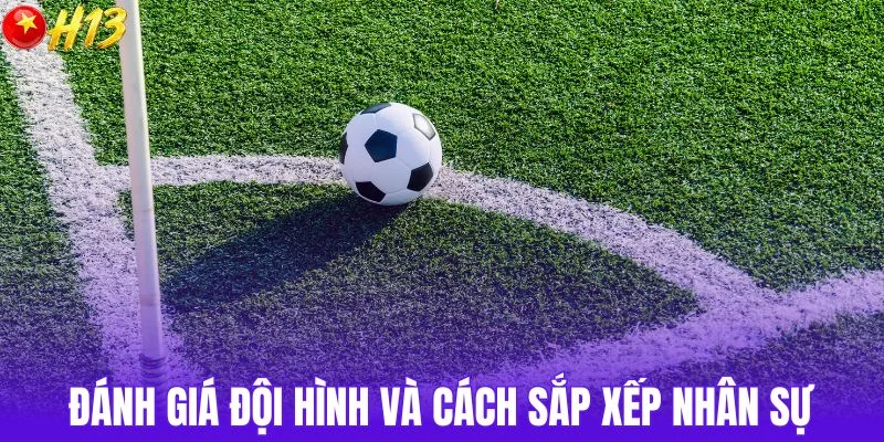 Đánh giá đội hình và cách sắp xếp nhân sự