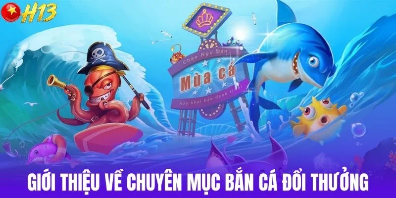 Giới thiệu về chuyên mục bắn cá đổi thưởng