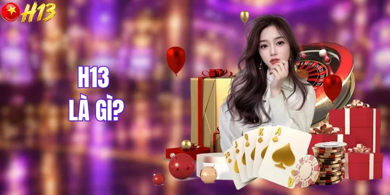 H13 Là Gì? Giải Mã Chi Tiết Về Nhà Cái Châu Á Mới