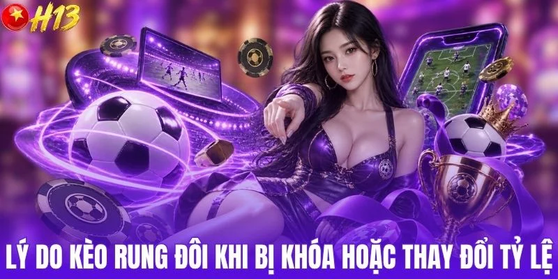 Lý do kèo rung đôi khi bị khóa hoặc thay đổi tỷ lệ