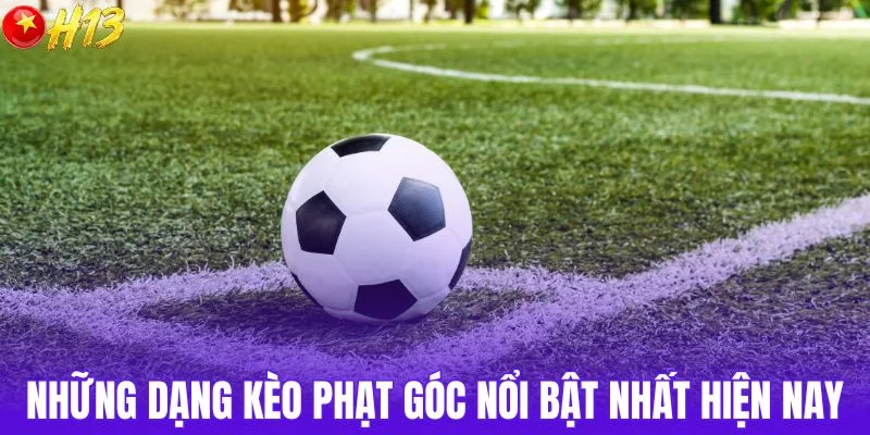 Những dạng kèo phạt góc nổi bật nhất hiện nay