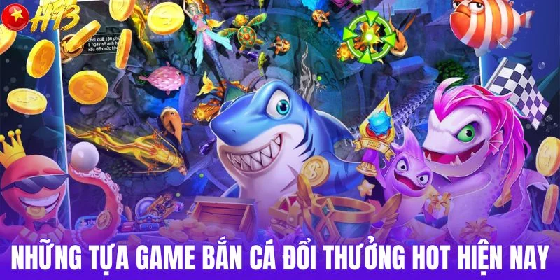 Những tựa game bắn cá đổi thưởng hot hiện nay