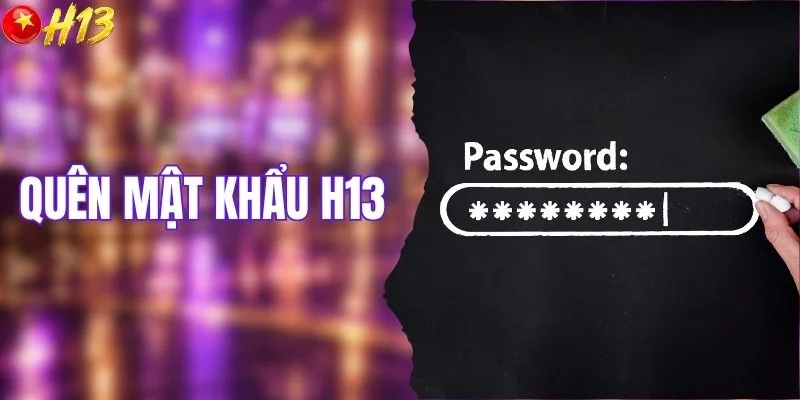 Quên Mật Khẩu H13 - Hướng Dẫn Lấy Lại Quyền Truy Cập