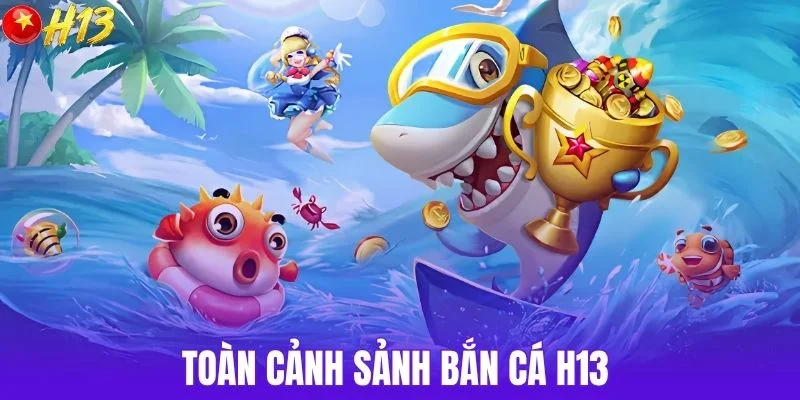 Toàn cảnh sảnh bắn cá H13